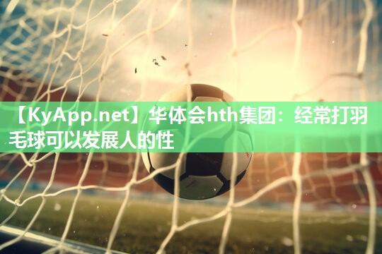 经常打羽毛球可以发展人的性 经常打羽毛球可以发展人的性
