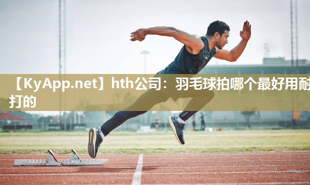 羽毛球拍哪个最好用耐打的 羽毛球拍哪个最好用耐打的