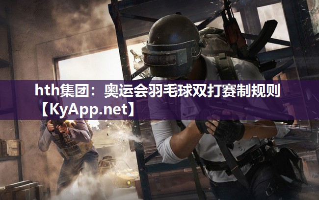 奥运会羽毛球双打赛制规则 奥运会羽毛球双打赛制规则