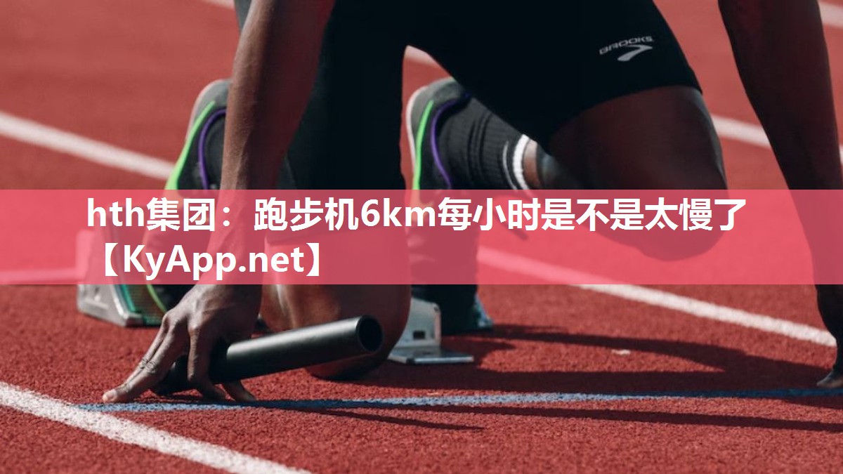 跑步机6km每小时是不是太慢了 跑步机6km每小时是不是太慢了