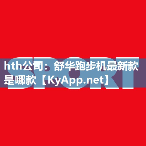 舒华跑步机最新款是哪款 舒华跑步机最新款是哪款