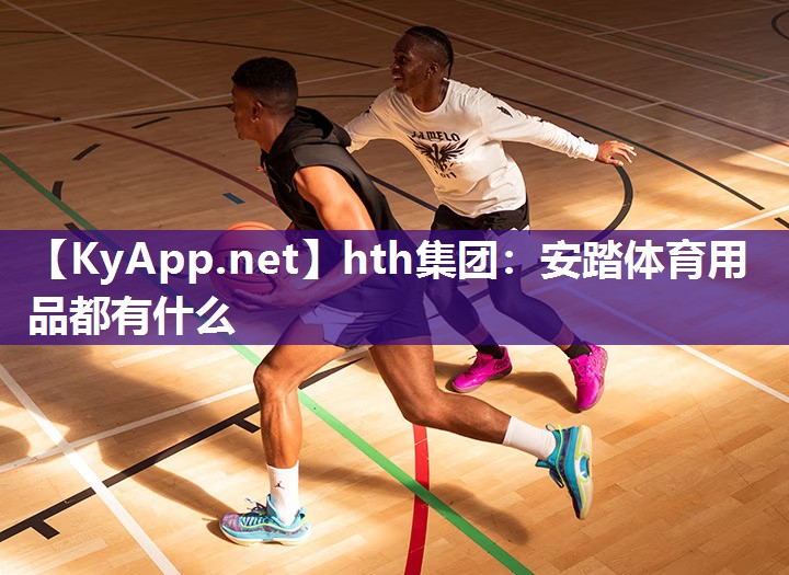 安踏体育用品都有什么 安踏体育用品都有什么