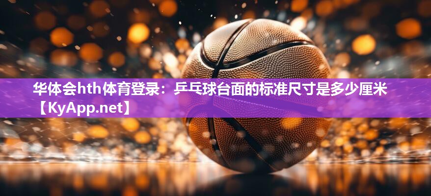 乒乓球台面的标准尺寸是多少厘米