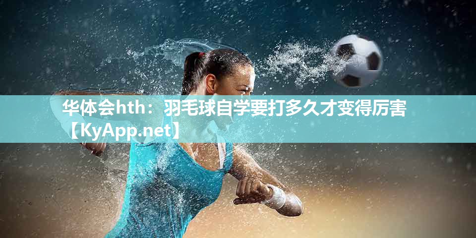 羽毛球自学要打多久才变得厉害