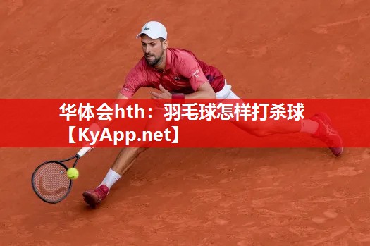 羽毛球怎样打杀球 羽毛球怎样打杀球
